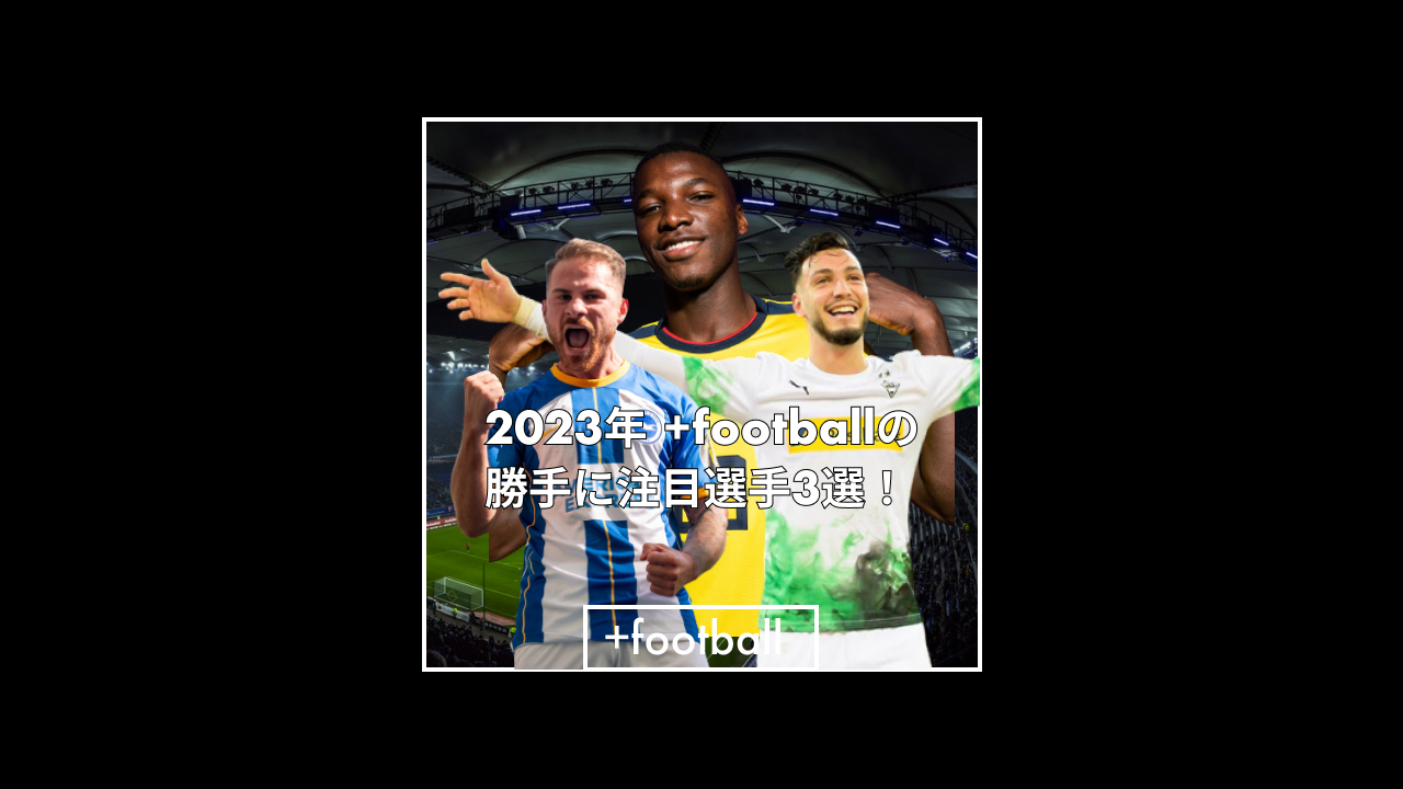 2023年』もっと活躍してほしい！期待の選手3選！ | +football